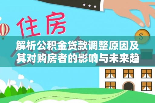 浦城解析公积金贷款调整原因及其对购房者的影响与未来趋势