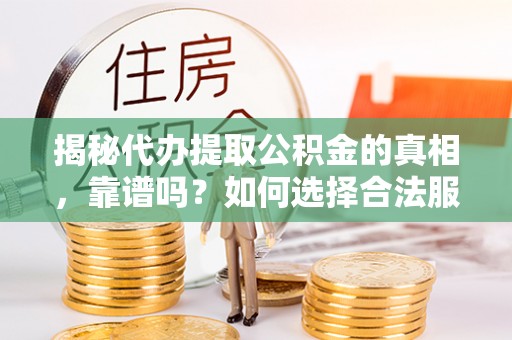 浦城揭秘代办提取公积金的真相，靠谱吗？如何选择合法服务？