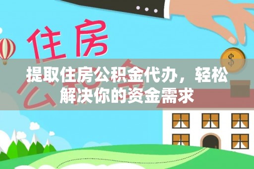 浦城提取住房公积金代办，轻松解决你的资金需求