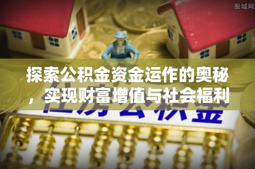 浦城探索公积金资金运作的奥秘，实现财富增值与社会福利双赢