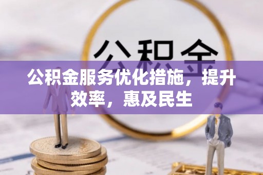 浦城公积金服务优化措施，提升效率，惠及民生