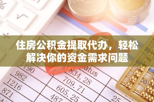 浦城住房公积金提取代办，轻松解决你的资金需求问题
