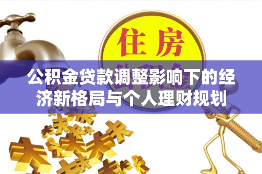 浦城公积金贷款调整影响下的经济新格局与个人理财规划
