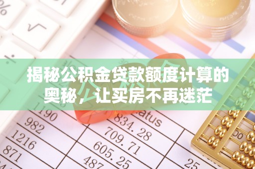 浦城揭秘公积金贷款额度计算的奥秘，让买房不再迷茫