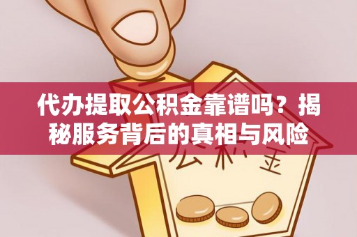 浦城代办提取公积金靠谱吗？揭秘服务背后的真相与风险