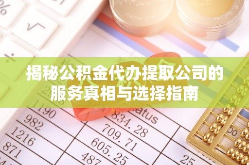 浦城揭秘公积金代办提取公司的服务真相与选择指南
