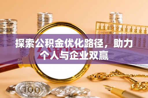 浦城探索公积金优化路径，助力个人与企业双赢