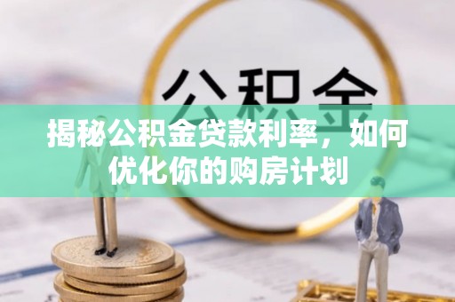 浦城揭秘公积金贷款利率，如何优化你的购房计划