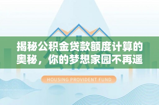 浦城揭秘公积金贷款额度计算的奥秘，你的梦想家园不再遥不可及