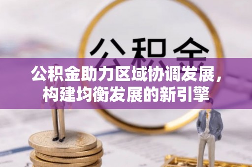 浦城公积金助力区域协调发展，构建均衡发展的新引擎