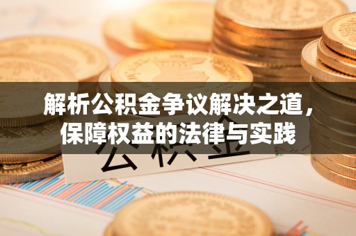 浦城解析公积金争议解决之道，保障权益的法律与实践
