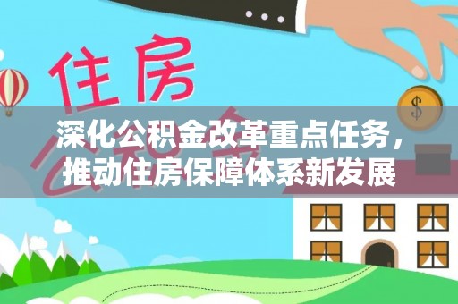 浦城深化公积金改革重点任务，推动住房保障体系新发展