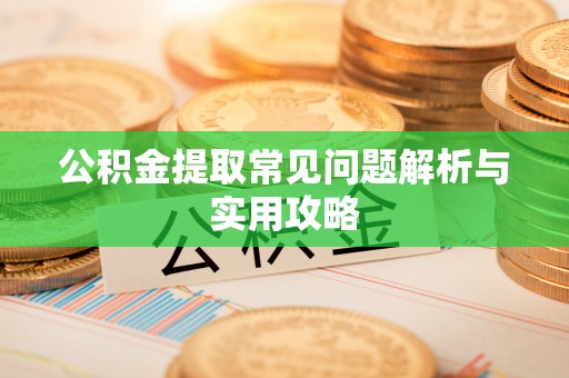 浦城公积金提取常见问题解析与实用攻略
