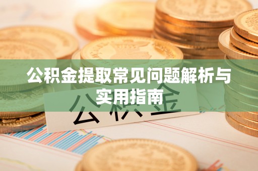 浦城公积金提取常见问题解析与实用指南