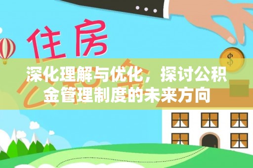 浦城深化理解与优化，探讨公积金管理制度的未来方向