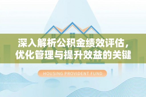 浦城深入解析公积金绩效评估，优化管理与提升效益的关键路径