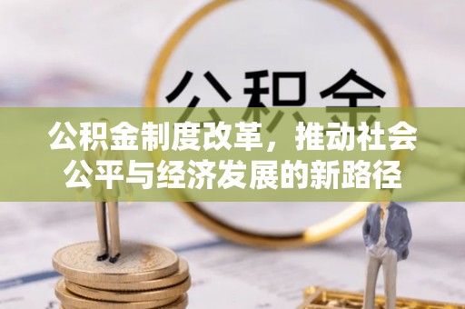浦城公积金制度改革，推动社会公平与经济发展的新路径