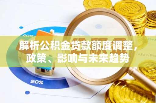 浦城解析公积金贷款额度调整，政策、影响与未来趋势