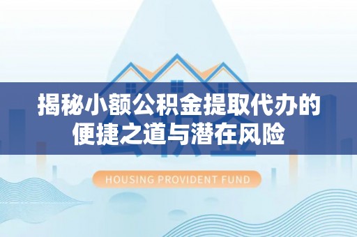 浦城揭秘小额公积金提取代办的便捷之道与潜在风险