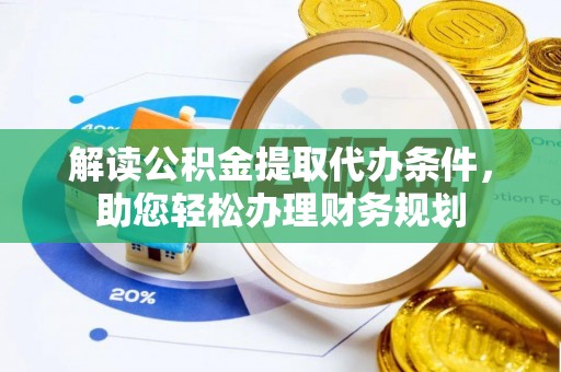 浦城解读公积金提取代办条件，助您轻松办理财务规划