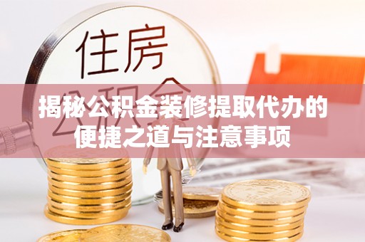 浦城揭秘公积金装修提取代办的便捷之道与注意事项