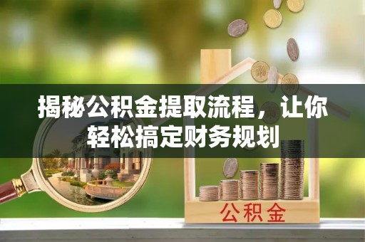 浦城揭秘公积金提取流程，让你轻松搞定财务规划