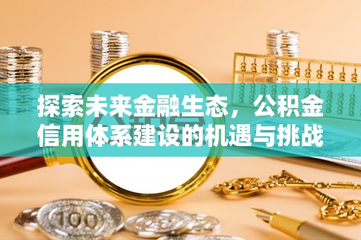 浦城探索未来金融生态，公积金信用体系建设的机遇与挑战