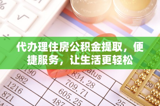 浦城代办理住房公积金提取，便捷服务，让生活更轻松