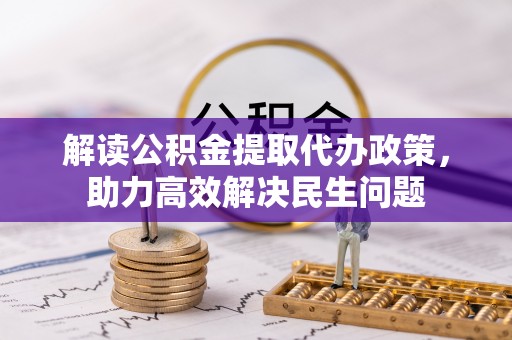 浦城解读公积金提取代办政策，助力高效解决民生问题