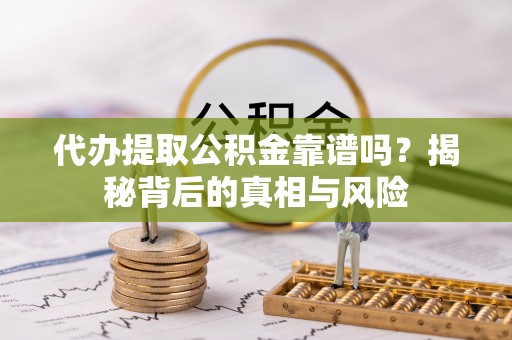 浦城代办提取公积金靠谱吗？揭秘背后的真相与风险