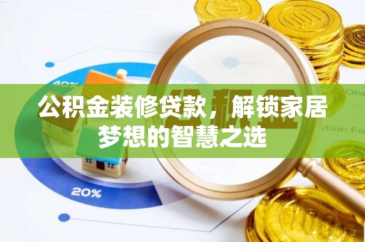 浦城公积金装修贷款，解锁家居梦想的智慧之选