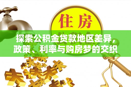 浦城探索公积金贷款地区差异，政策、利率与购房梦的交织