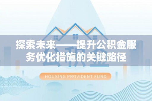 浦城探索未来——提升公积金服务优化措施的关键路径