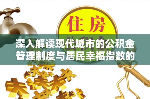 浦城深入解读现代城市的公积金管理制度与居民幸福指数的关联