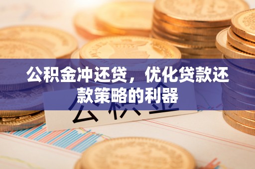 浦城公积金冲还贷，优化贷款还款策略的利器