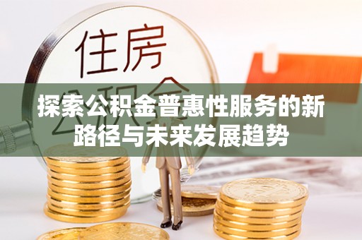 浦城探索公积金普惠性服务的新路径与未来发展趋势