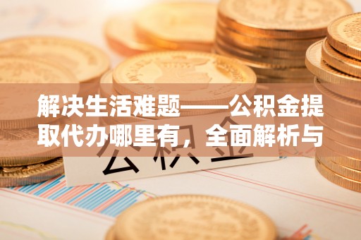 浦城解决生活难题——公积金提取代办哪里有，全面解析与服务推荐