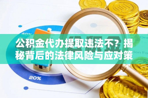 浦城公积金代办提取违法不？揭秘背后的法律风险与应对策略