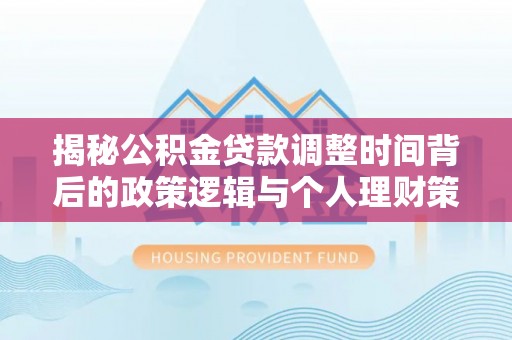 浦城揭秘公积金贷款调整时间背后的政策逻辑与个人理财策略