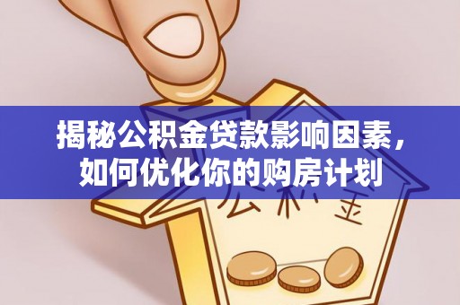 浦城揭秘公积金贷款影响因素，如何优化你的购房计划
