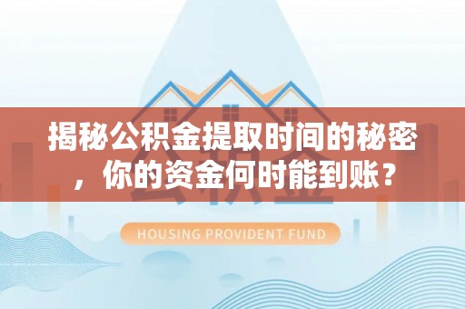 浦城揭秘公积金提取时间的秘密，你的资金何时能到账？