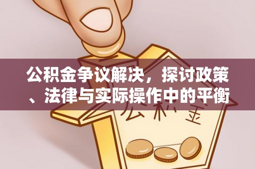 浦城公积金争议解决，探讨政策、法律与实际操作中的平衡之道