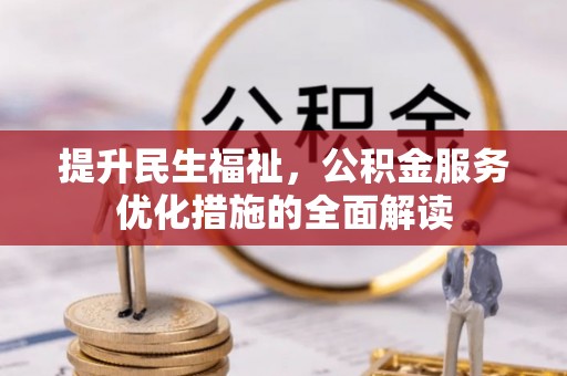 浦城提升民生福祉，公积金服务优化措施的全面解读