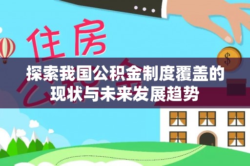 浦城探索我国公积金制度覆盖的现状与未来发展趋势