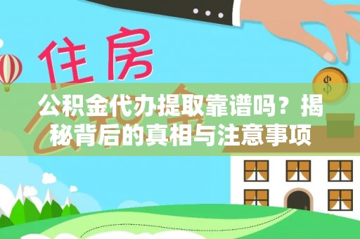 浦城公积金代办提取靠谱吗？揭秘背后的真相与注意事项