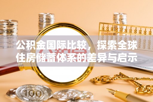 浦城公积金国际比较，探索全球住房储蓄体系的差异与启示