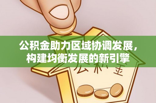 浦城公积金助力区域协调发展，构建均衡发展的新引擎