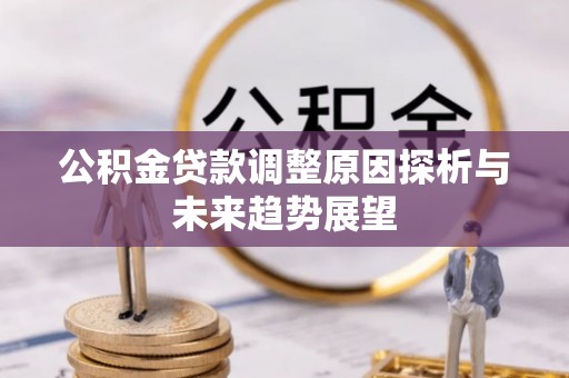 浦城公积金贷款调整原因探析与未来趋势展望