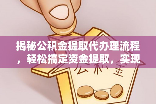 浦城揭秘公积金提取代办理流程，轻松搞定资金提取，实现财务自由