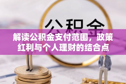 浦城解读公积金支付范围，政策红利与个人理财的结合点